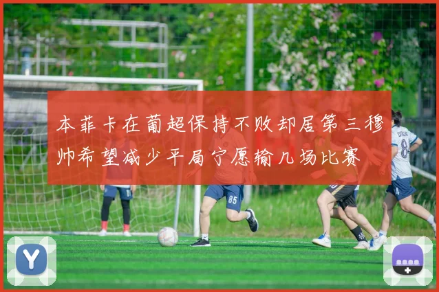 本菲卡在葡超保持不败却居第三穆帅希望减少平局宁愿输几场比赛