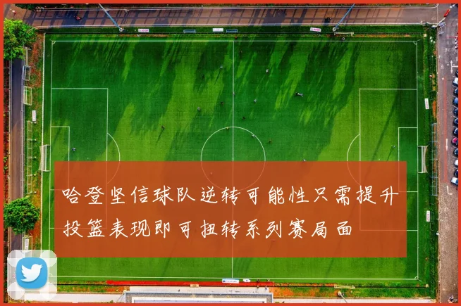 哈登坚信球队逆转可能性只需提升投篮表现即可扭转系列赛局面