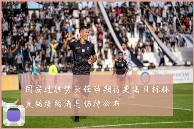 国安连胜势头强劲期待更高目标林良铭续约消息仍待公布