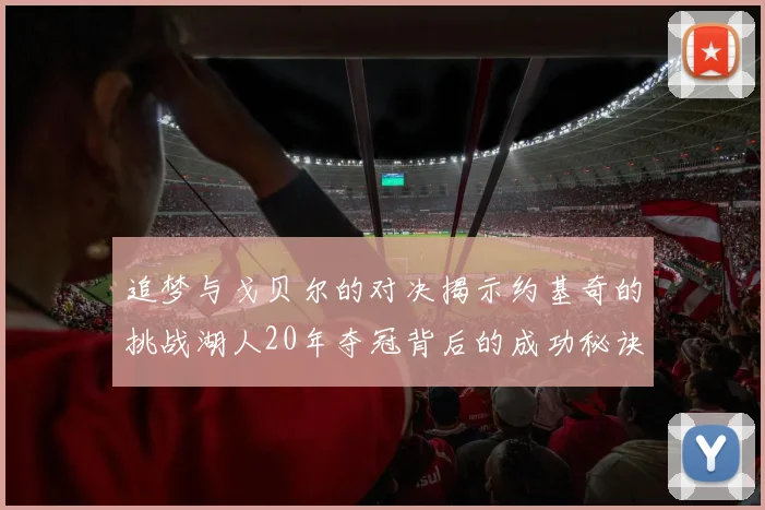 追梦与戈贝尔的对决揭示约基奇的挑战湖人20年夺冠背后的成功秘诀