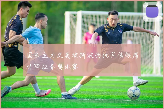 国米主力皮奥埃斯波西托因伤缺席对阵拉齐奥比赛