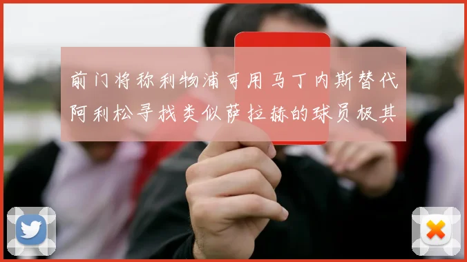 前门将称利物浦可用马丁内斯替代阿利松寻找类似萨拉赫的球员极其困难