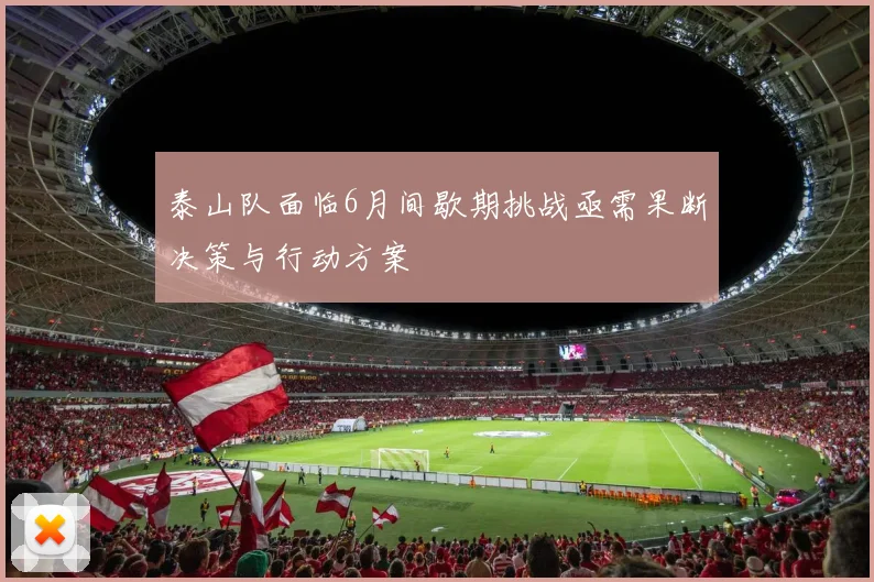 泰山队面临6月间歇期挑战亟需果断决策与行动方案