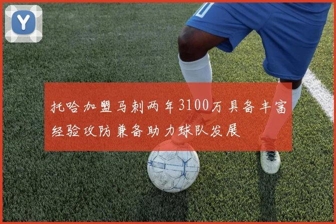 托哈加盟马刺两年3100万具备丰富经验攻防兼备助力球队发展