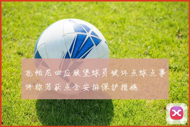 孔帕尼回应狼堡球员破坏点球点事件称若获点会安排保护措施