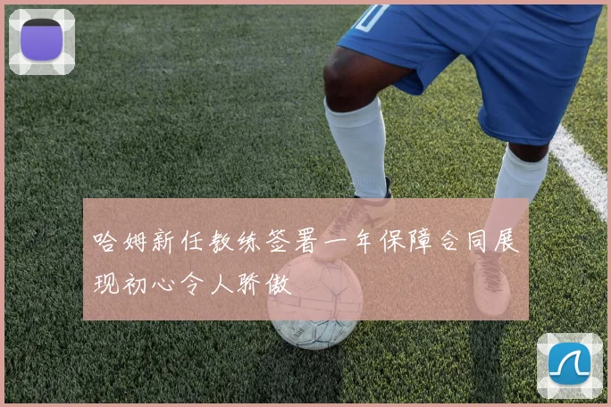 哈姆新任教练签署一年保障合同展现初心令人骄傲
