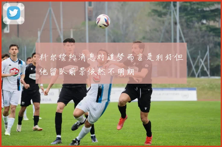 科尔续约消息对追梦而言是利好但他留队前景依然不明朗