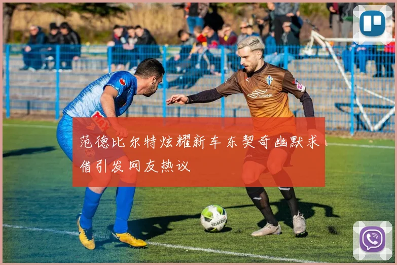 范德比尔特炫耀新车东契奇幽默求借引发网友热议