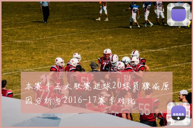 本赛季五大联赛进球20球员骤减原因分析与2016-17赛季对比